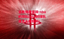 百胜棋牌官网-nba的球队(nba的球队是怎么赚钱的)